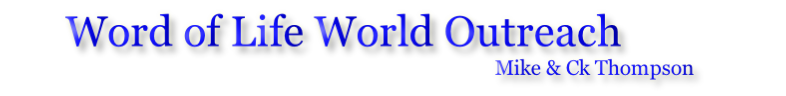 Word of Life World Outreach                                                                                                   Mike & Ck Thompson